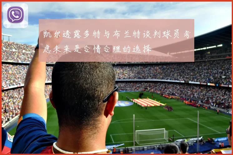 凯尔透露多特与布兰特谈判球员考虑未来是合情合理的选择