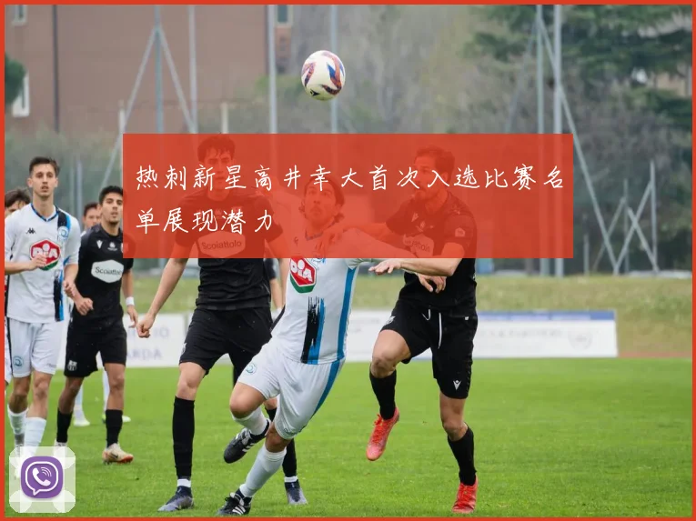 热刺新星高井幸大首次入选比赛名单展现潜力