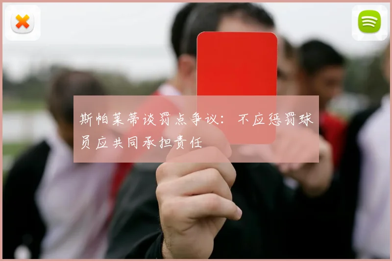 斯帕莱蒂谈罚点争议：不应惩罚球员应共同承担责任