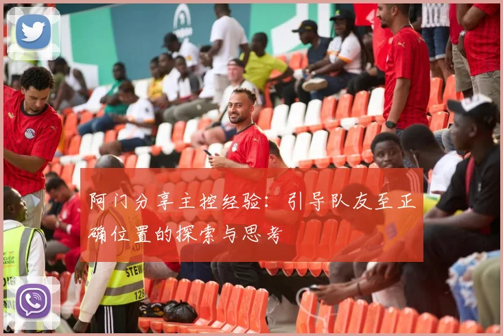 阿门分享主控经验：引导队友至正确位置的探索与思考
