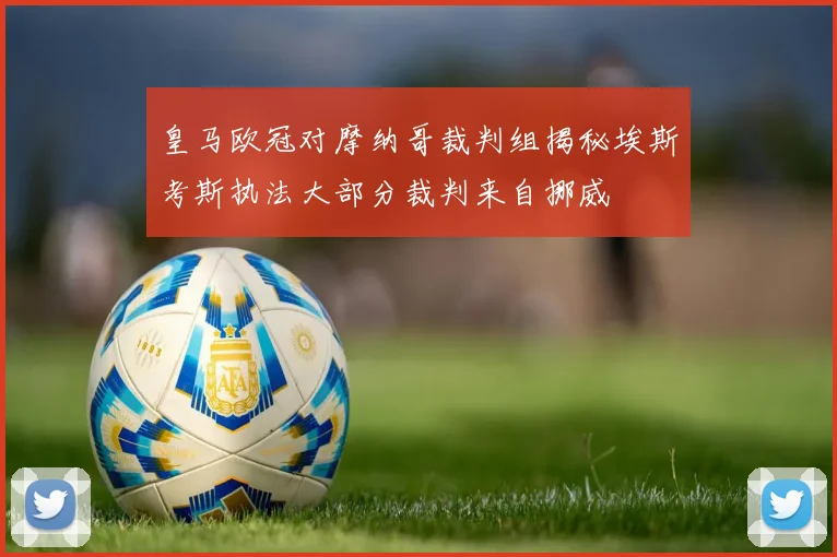 皇马欧冠对摩纳哥裁判组揭秘埃斯考斯执法大部分裁判来自挪威
